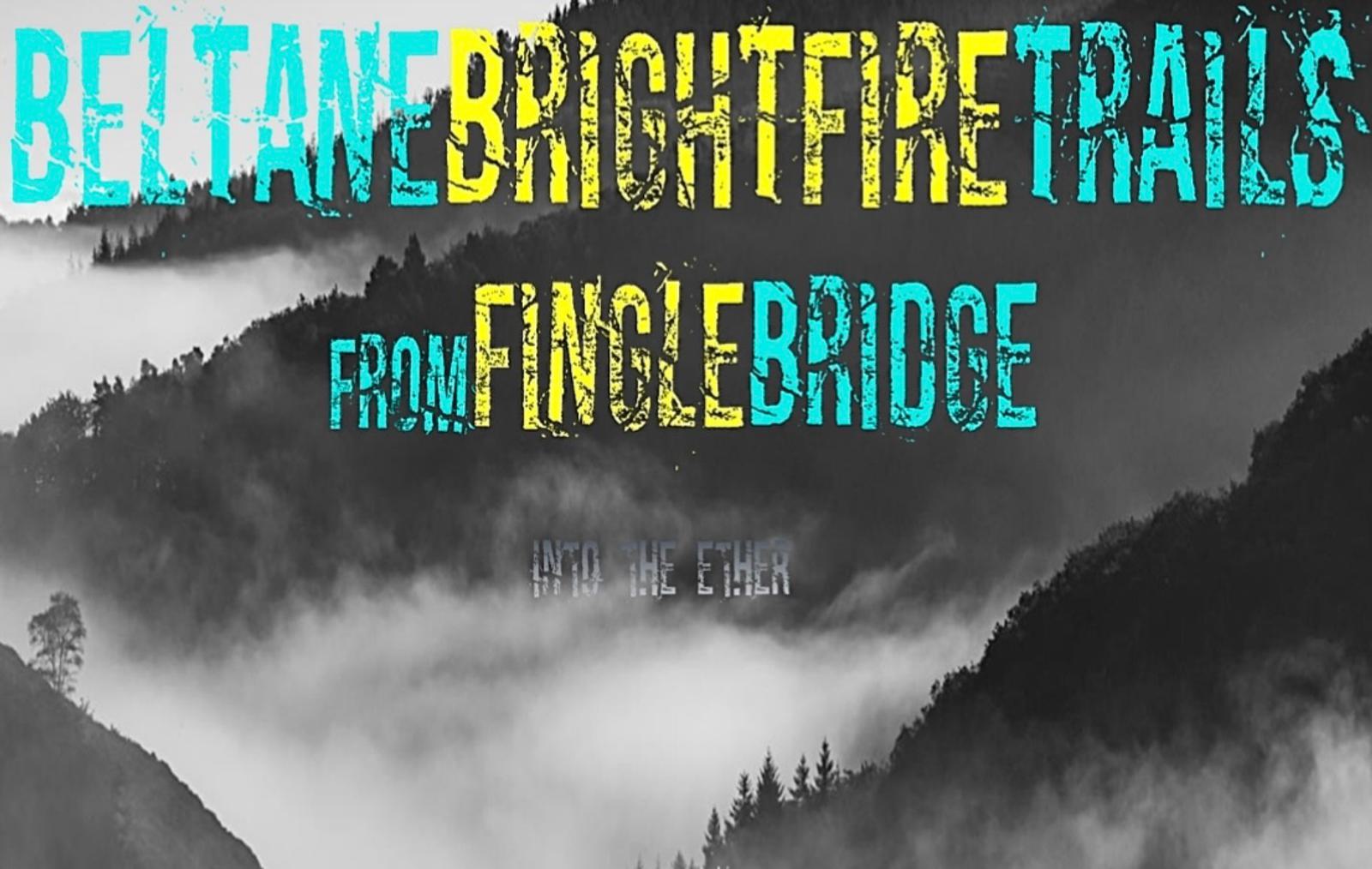 A misty landscape with hills fades into the background. Overlaid text reads: "Beltane Bright Fire Trails from Fingle Bridge into the Ether." The image has a grayscale filter with colorful text in aqua, yellow, and white.