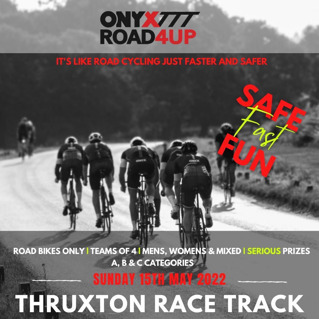 Cyclists in teams of four ride on a track surrounded by trees. Text reads: "ONYXTT ROAD4UP - It's like road cycling just faster and safer. Safe, Fast, Fun. Road bikes only. Teams of 4. Mens, Womens & Mixed. Serious prizes. A, B & C categories. Sunday 15th May 2022. Thruxton Race Track.
