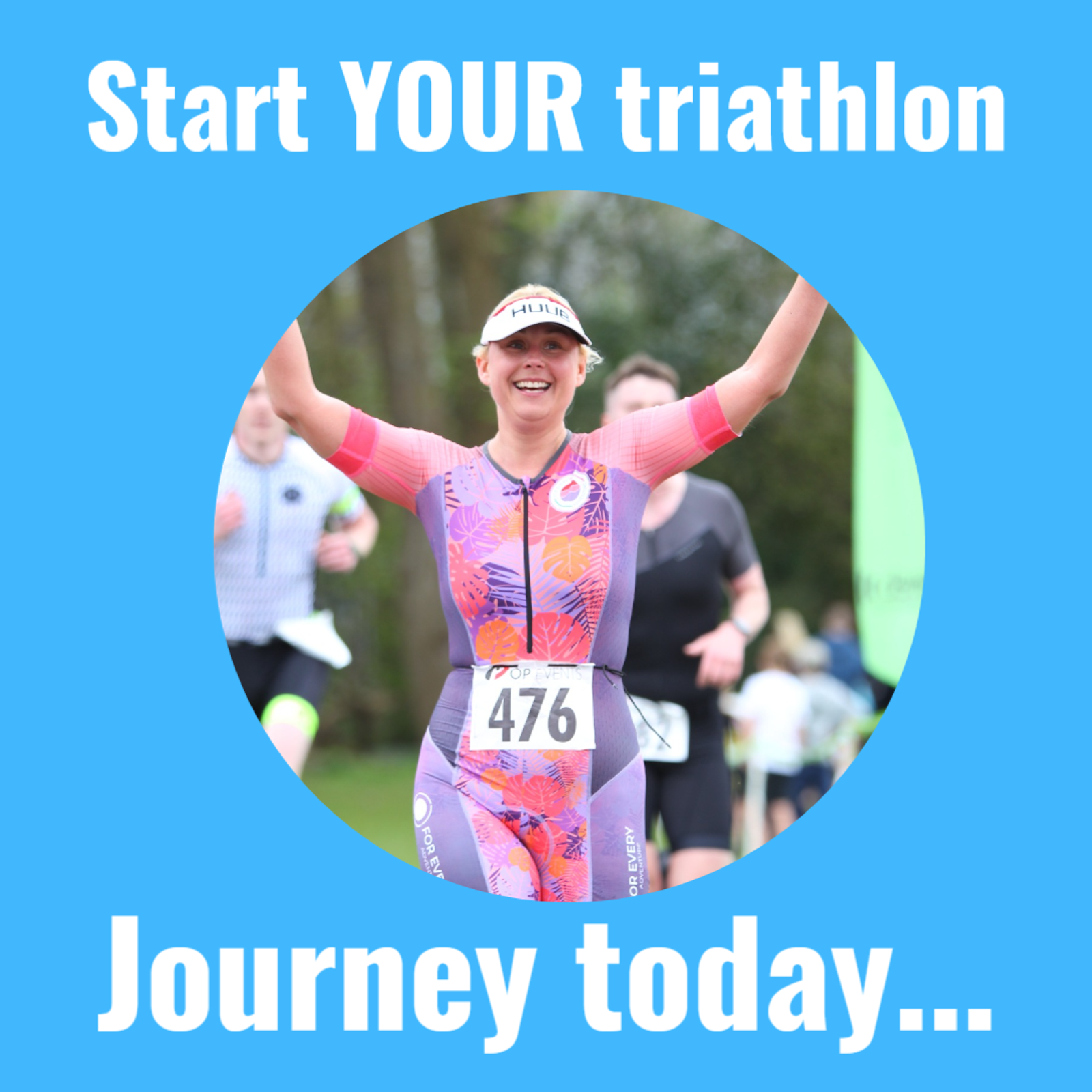A triathlete in a colorful suit, bib number 476, smiles with arms raised in celebration at the finish line. The text "Start YOUR triathlon journey today..." surrounds the image on a blue background. Other participants are visible in the background.
