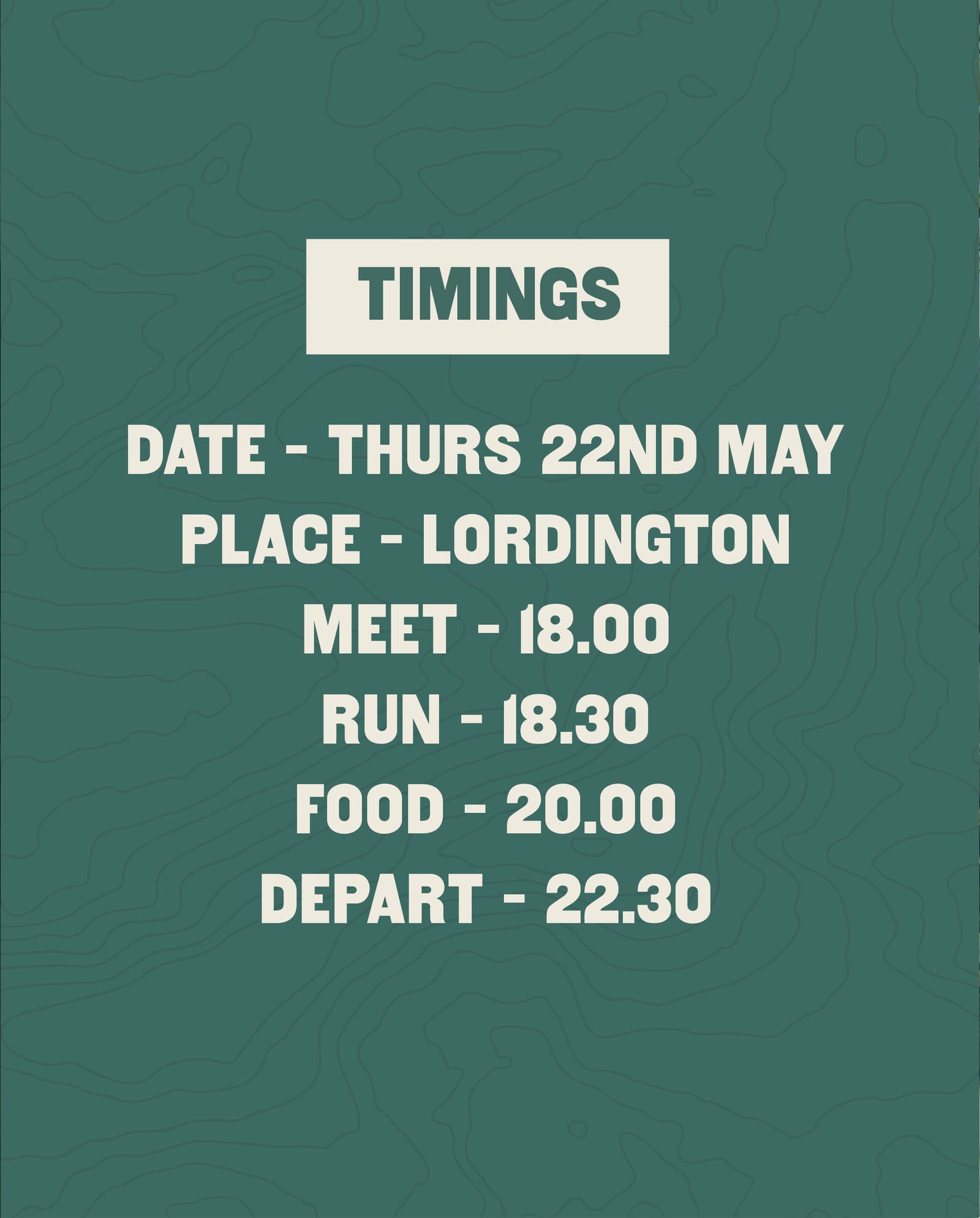Green background with subtle contour lines. Text reads: "Timings. Date – Thurs 22nd May. Place – Lordington. Meet – 18:00. Run – 18:30. Food – 20:00. Depart – 22:30.