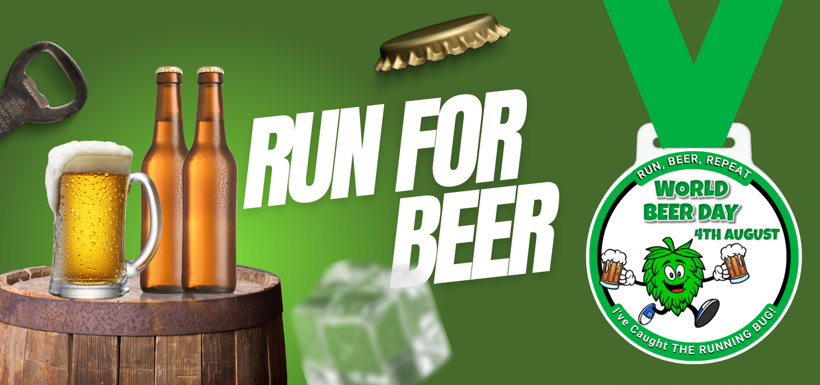 A green banner with "Run For Beer" in bold white letters features two beer bottles and a glass of frothy beer on a barrel. An event medal with a green strap reads "World Beer Day, 4th August," next to a cap opener, bottle cap, and ice cubes on a green background.